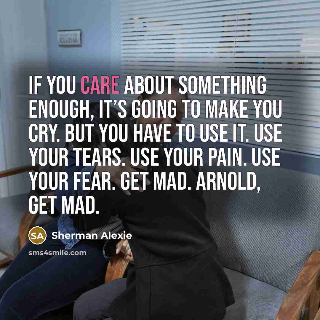 “If you care about something enough, it’s going to make…” quote by Sherman Alexie
