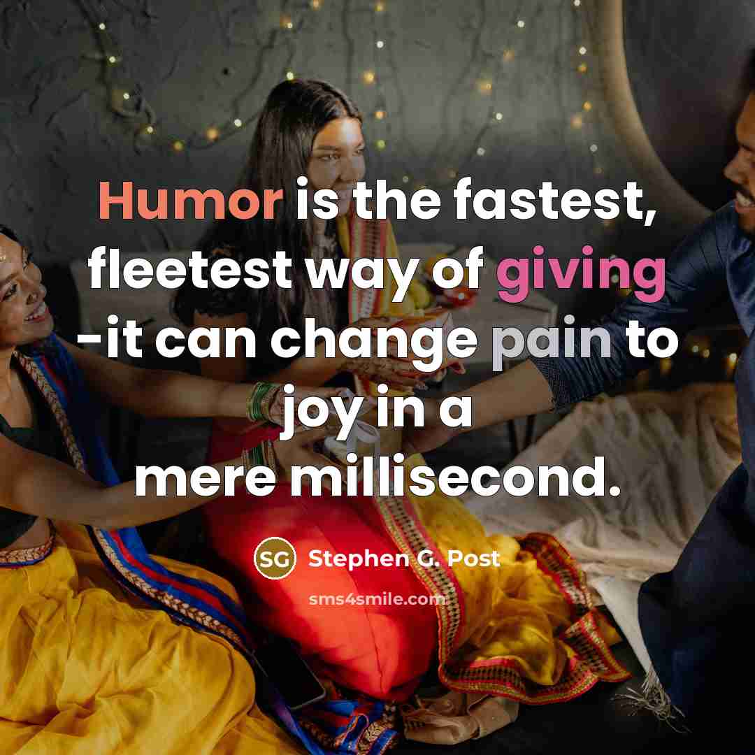 “Humor is the fastest, fleetest way of giving -it can change pain to joy in a mere millisecond.” quote by Stephen G. Post