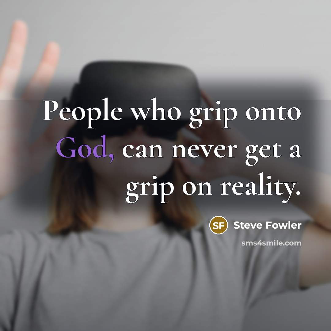 “People who grip onto God, can never get a grip on reality.” quote by Steve Fowler