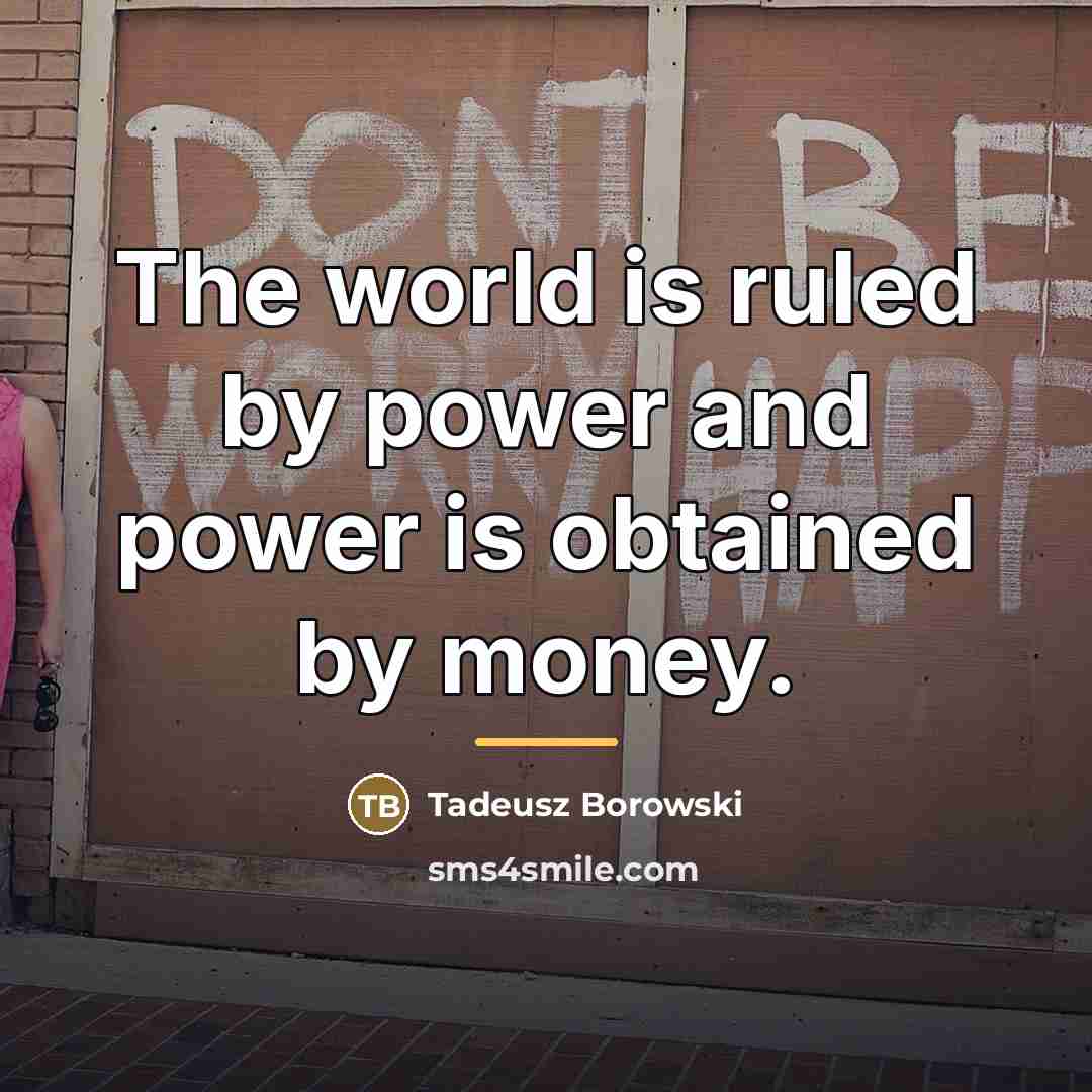 “The world is ruled by power and power is obtained…” quote by Tadeusz Borowski