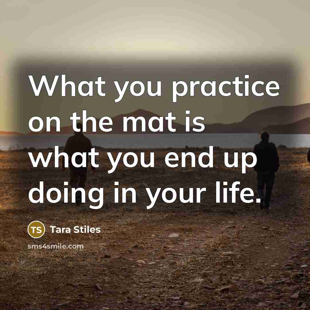 “What you practice on the mat is what you end…” quote by Tara Stiles