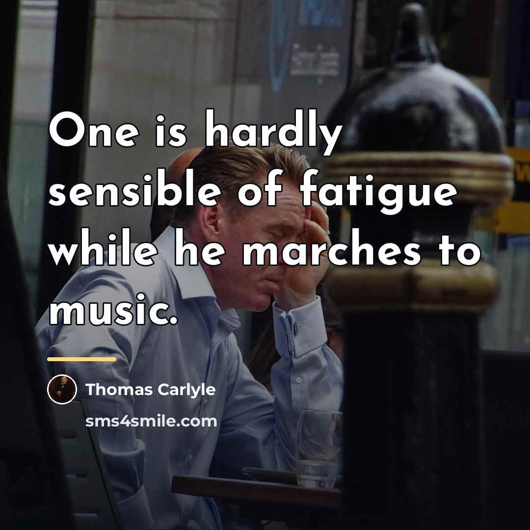 “One is hardly sensible of fatigue while he marches to…” quote by Thomas Carlyle