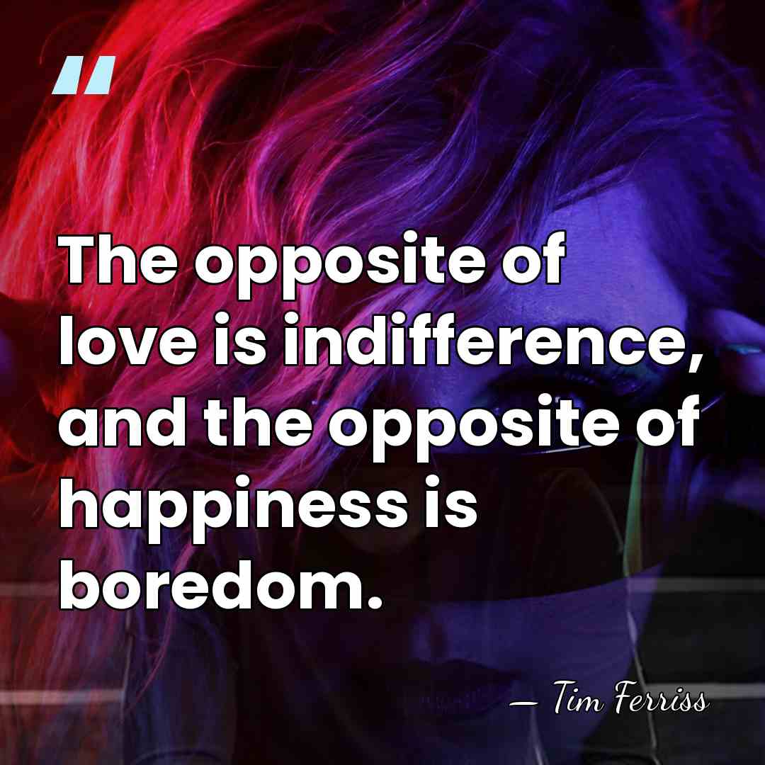 The opposite of love is indifference, and the opposite of happiness is&hellip; - Tim Ferriss