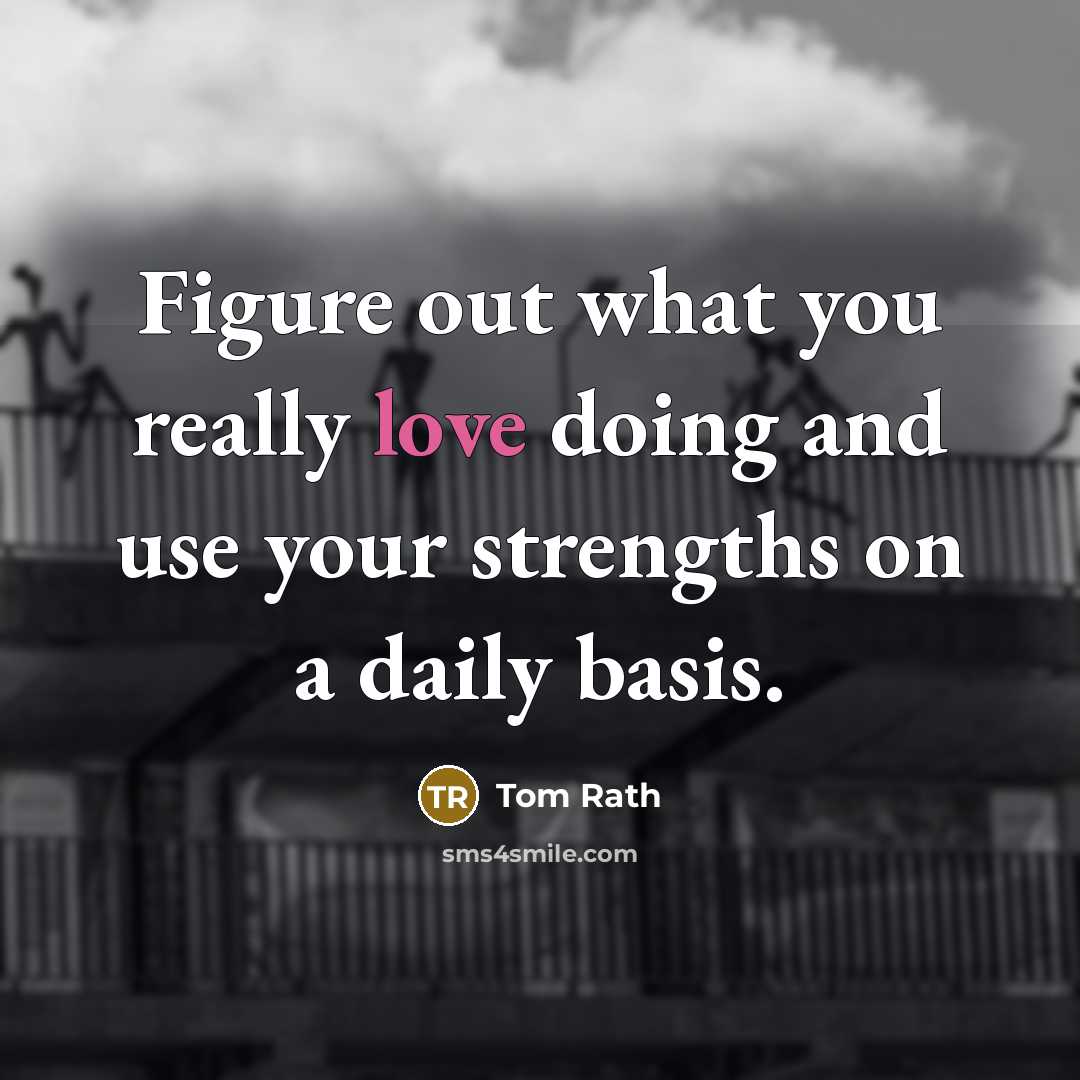 “Figure out what you really love doing and use your…” quote by Tom Rath