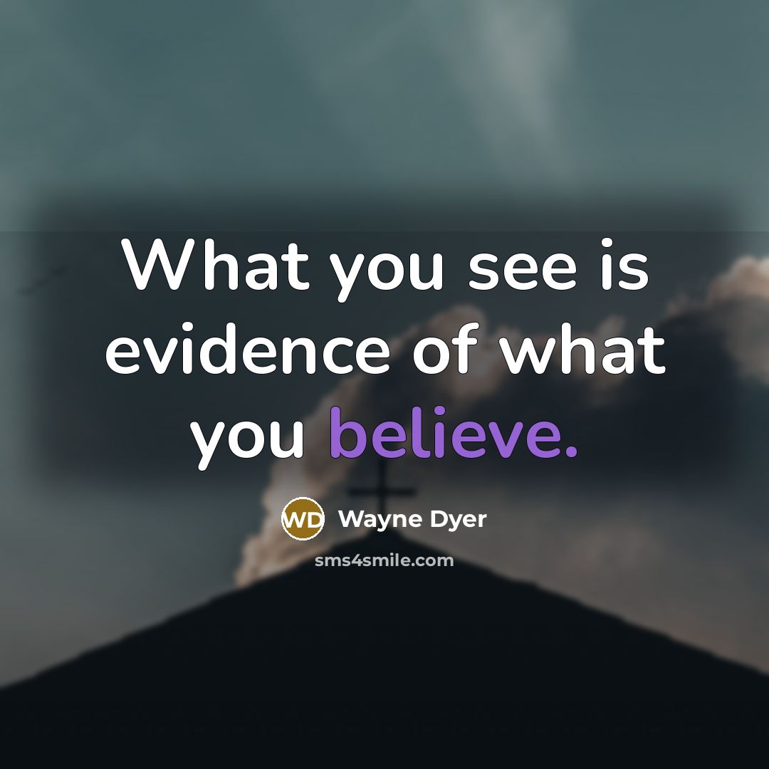 “What you see is evidence of what you believe.…” quote by Wayne Dyer