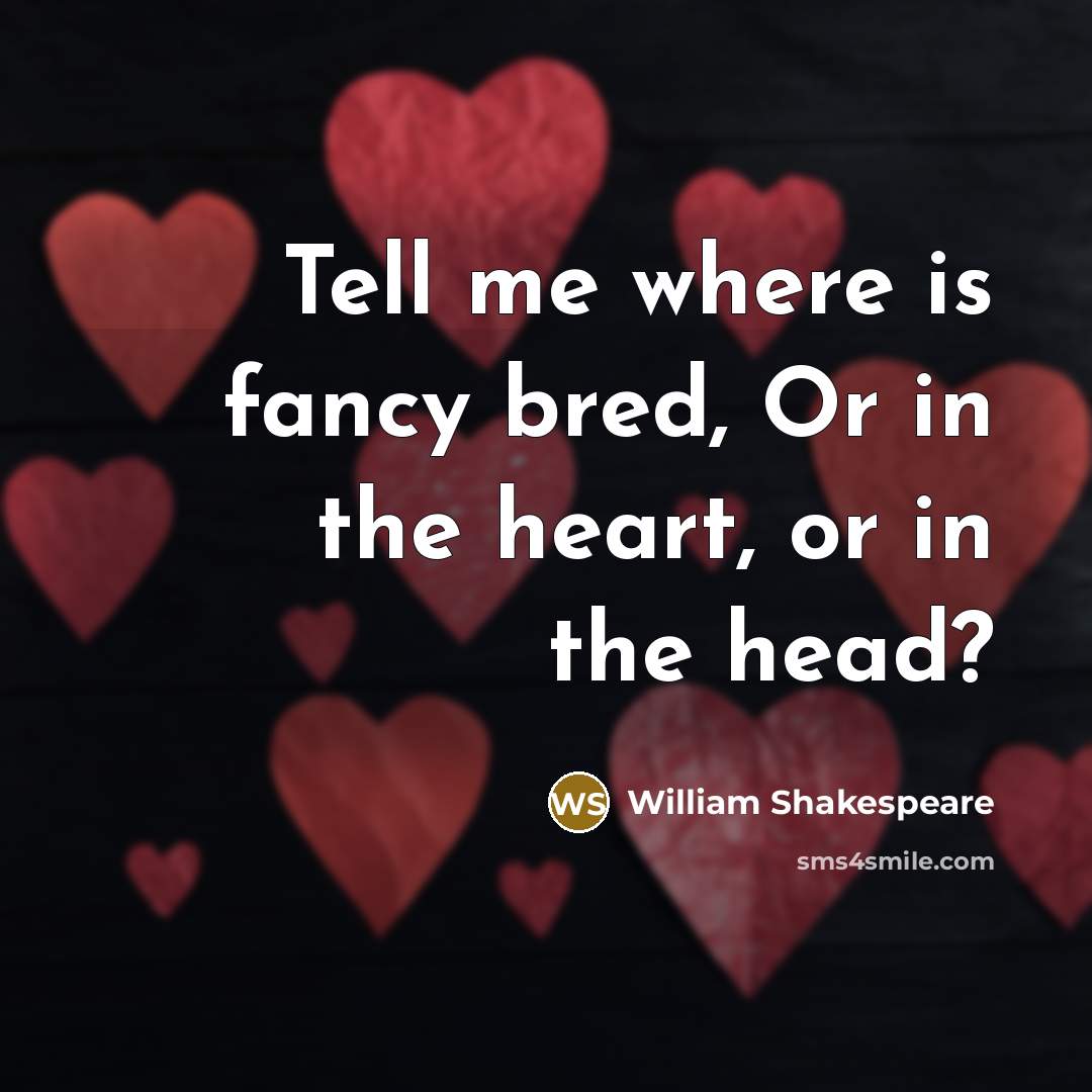 “Tell me where is fancy bred, Or in the heart,…” quote by William Shakespeare