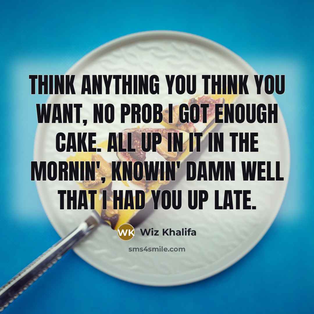 “Think anything you think you want, no prob I got…” quote by Wiz Khalifa