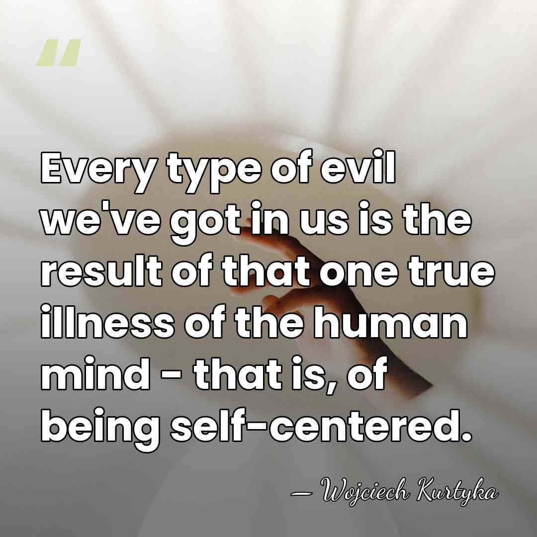 Every type of evil we've got in us is the result of&hellip; - Wojciech Kurtyka