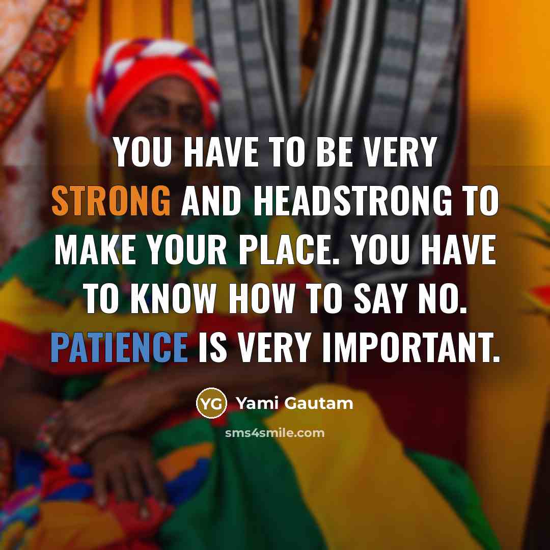 “You have to be very strong and headstrong to make…” quote by Yami Gautam