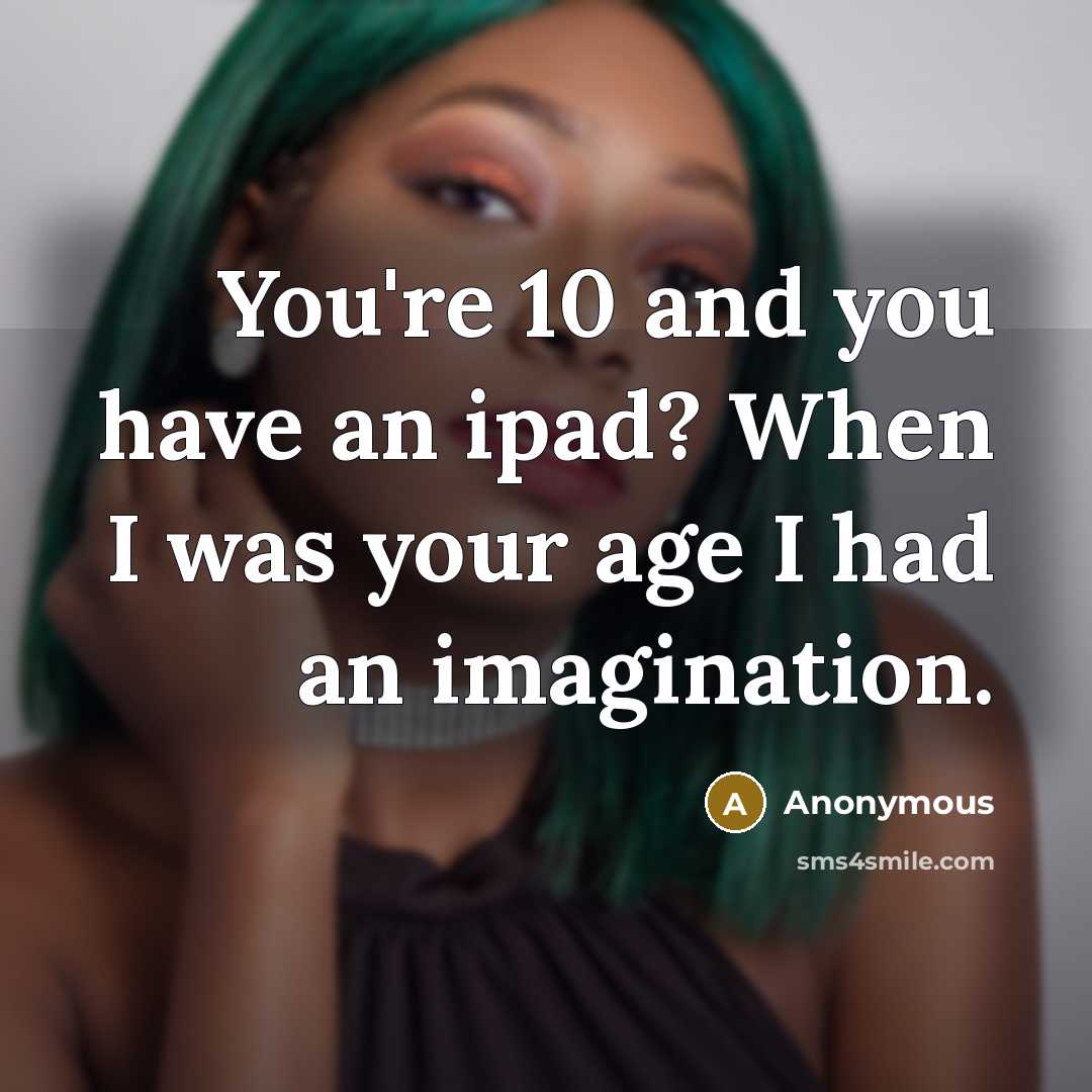“You're 10 and you have an ipad? When I was…” quote by Anonymous