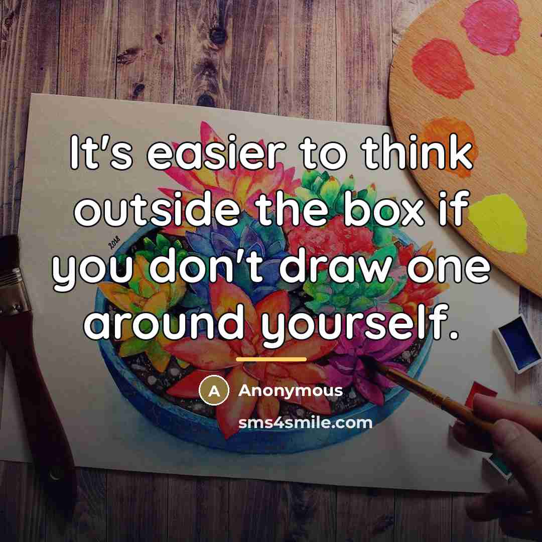 “It's easier to think outside the box if you don't…” quote by Anonymous