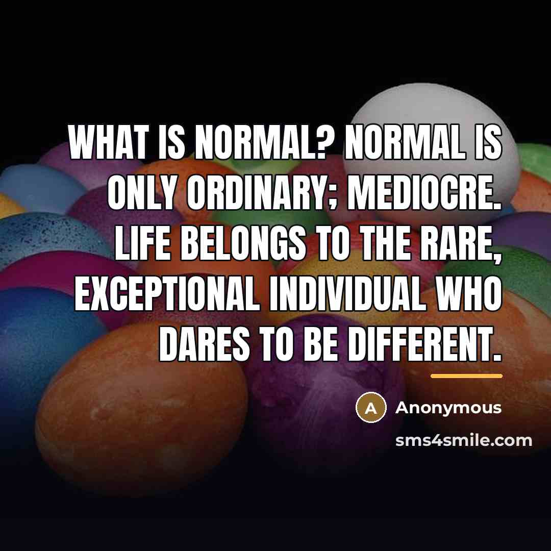 “What is normal? Normal is only ordinary; mediocre. Life belongs…” quote by Anonymous