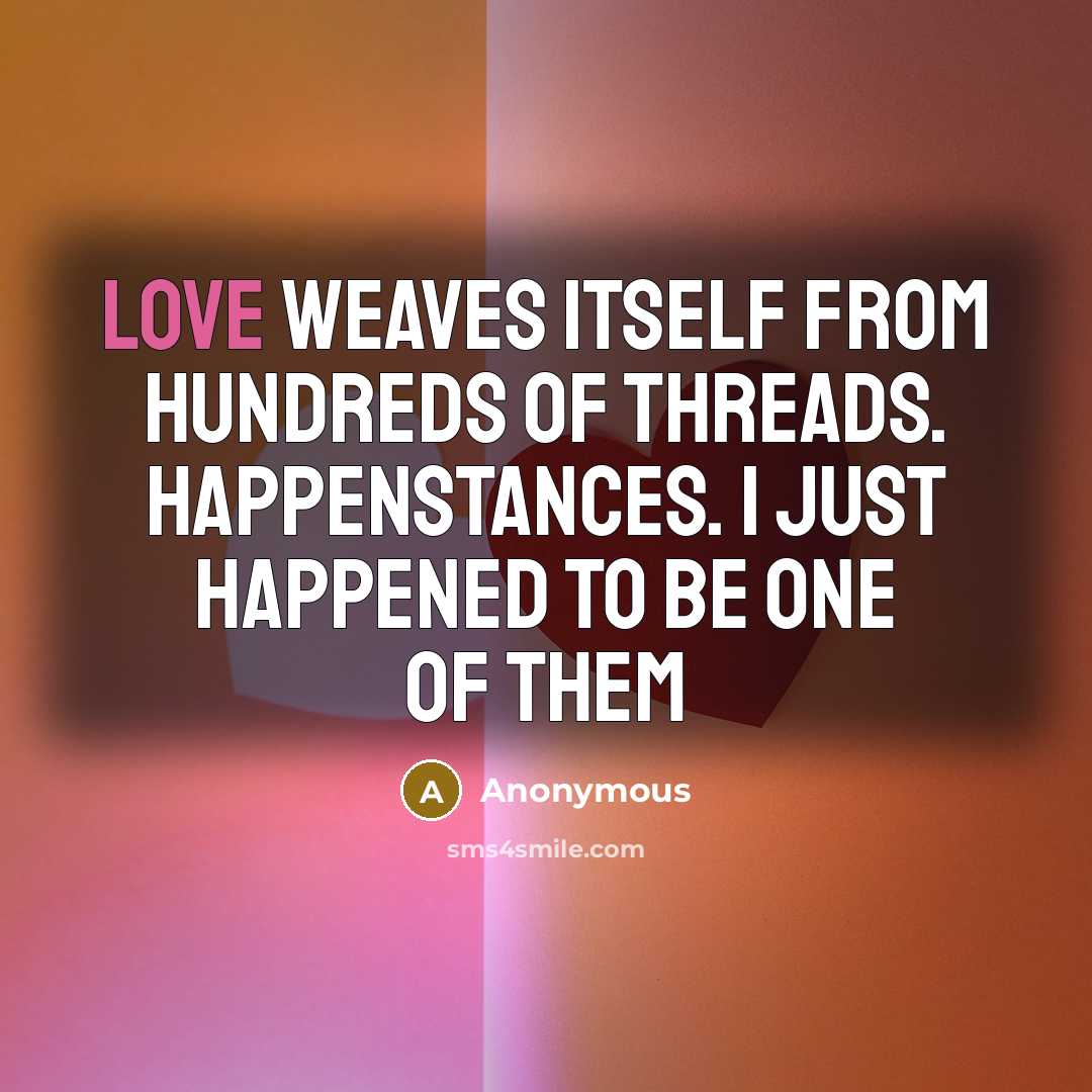 “Love weaves itself from hundreds of threads. Happenstances. I just…” quote by Anonymous