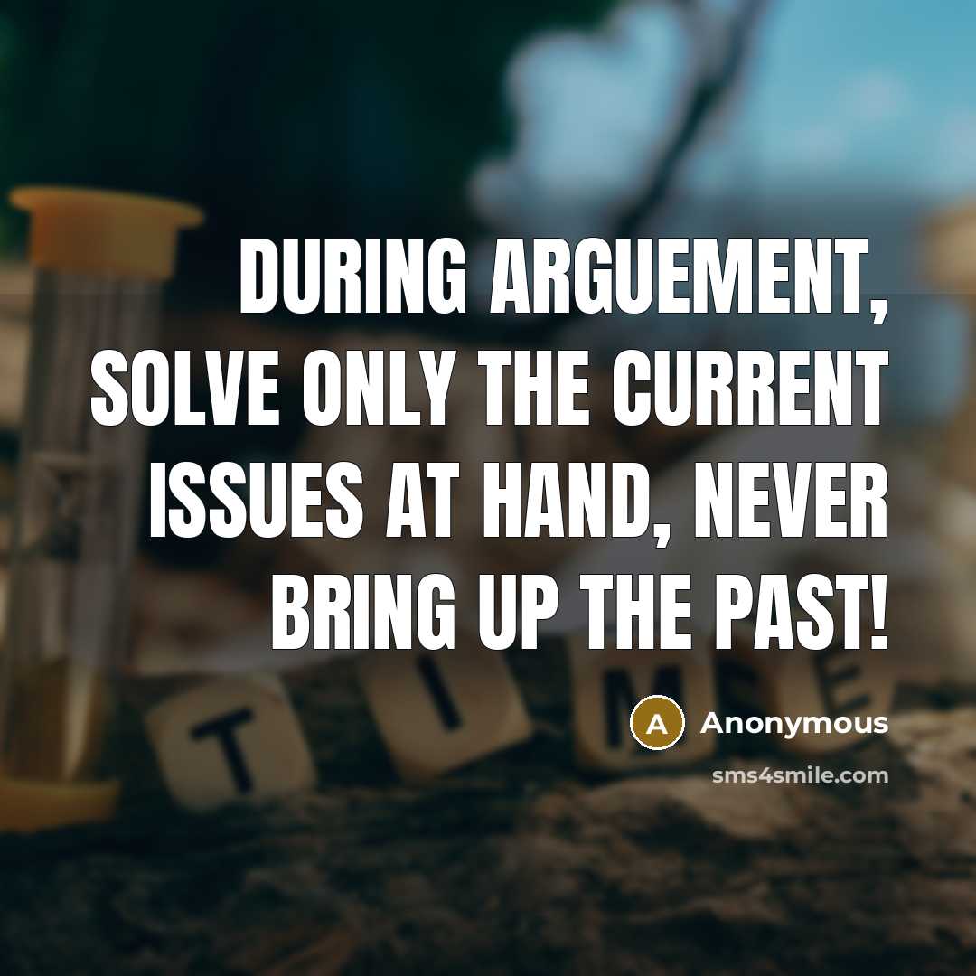 “During arguement, solve only the current issues at hand, NEVER bring up the past!” quote by Anonymous