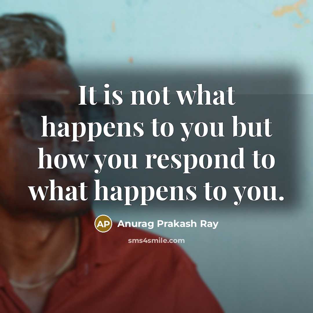 “It is not what happens to you but how you…” quote by Anurag Prakash Ray