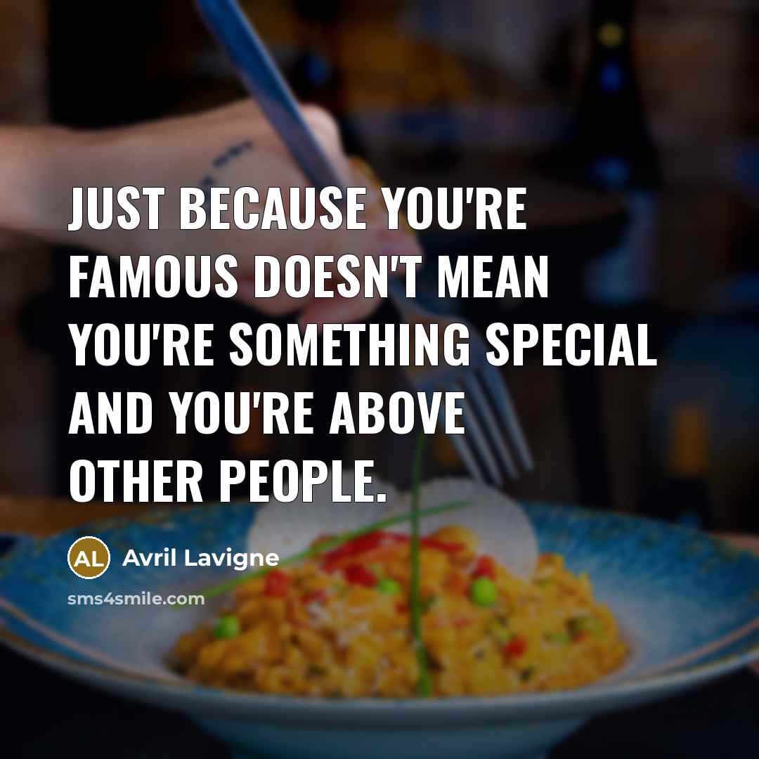 “Just because you're famous doesn't mean you're something special and…” quote by Avril Lavigne