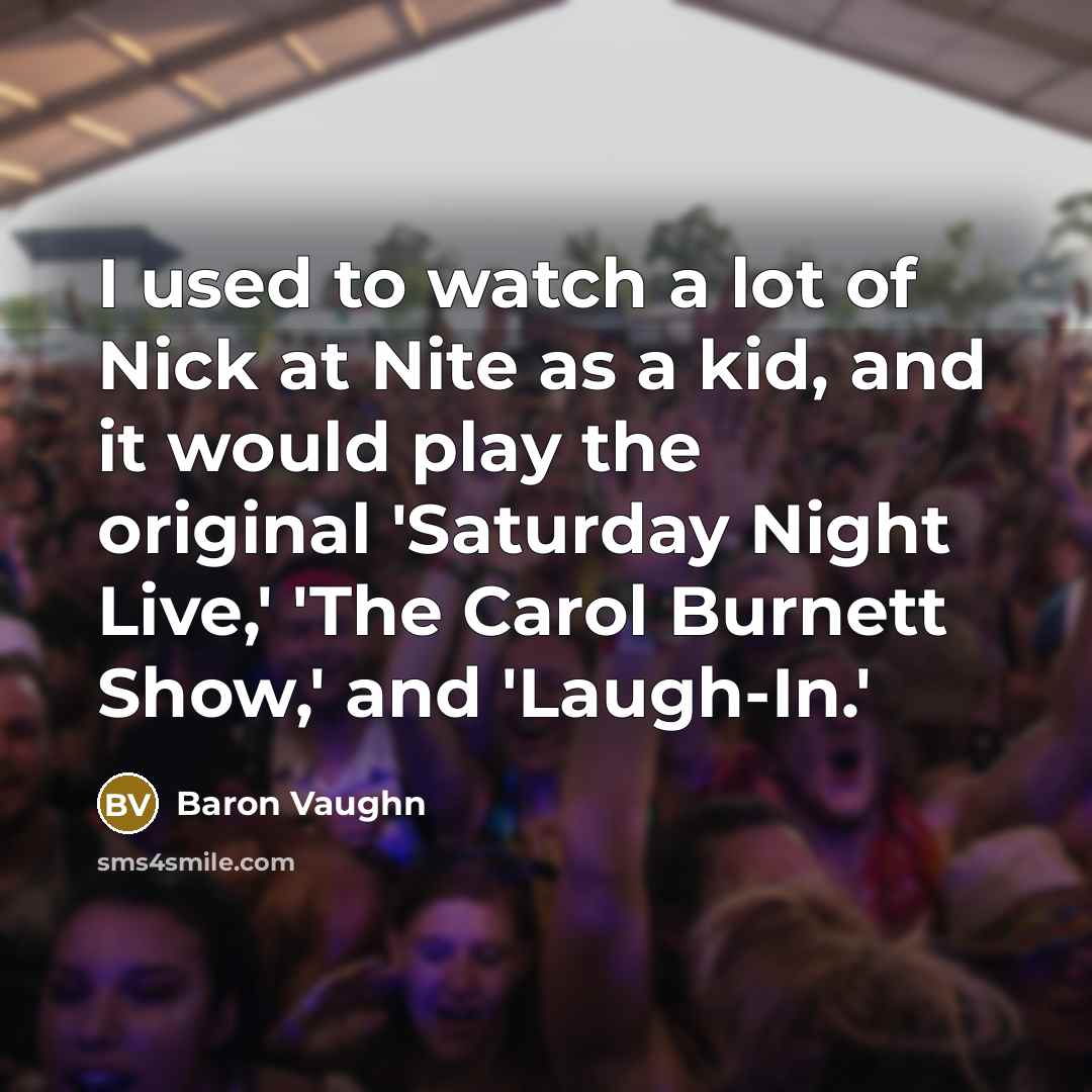 “I used to watch a lot of Nick at Nite as a kid, and it would play the original 'Saturday Night Live,' 'The Carol Burnett Show,' and 'Laugh-In.'” quote by Baron Vaughn
