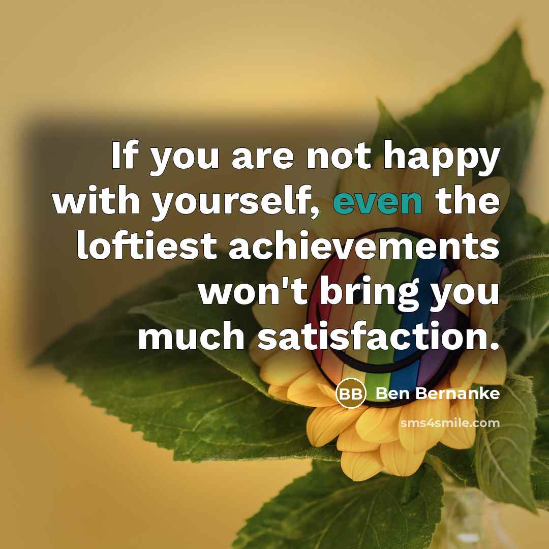 “If you are not happy with yourself, even the loftiest…” quote by Ben Bernanke