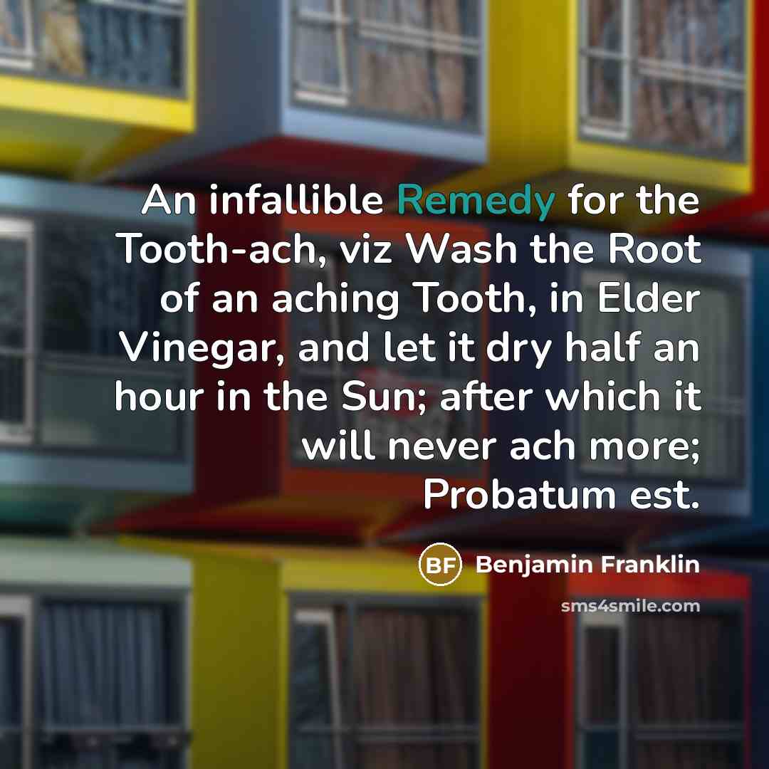 “An infallible Remedy for the Tooth-ach, viz Wash the Root…” quote by Benjamin Franklin
