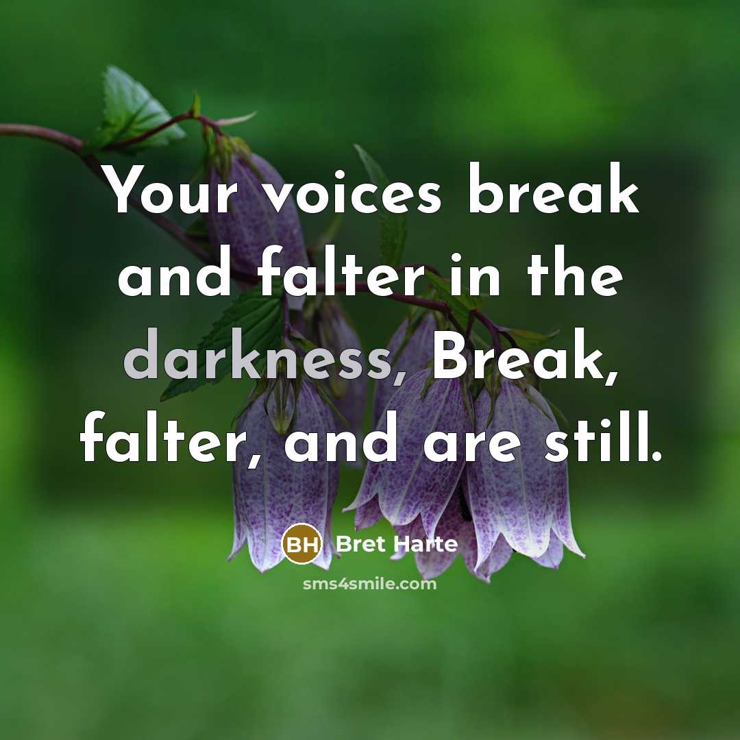 “Your voices break and falter in the darkness, Break, falter,…” quote by Bret Harte