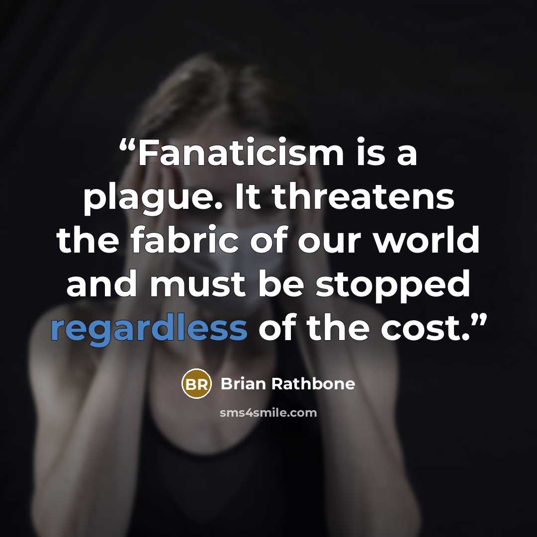 “Fanaticism is a plague. It threatens the fabric of our world and must be stopped regardless of the cost.” quote by Brian Rathbone