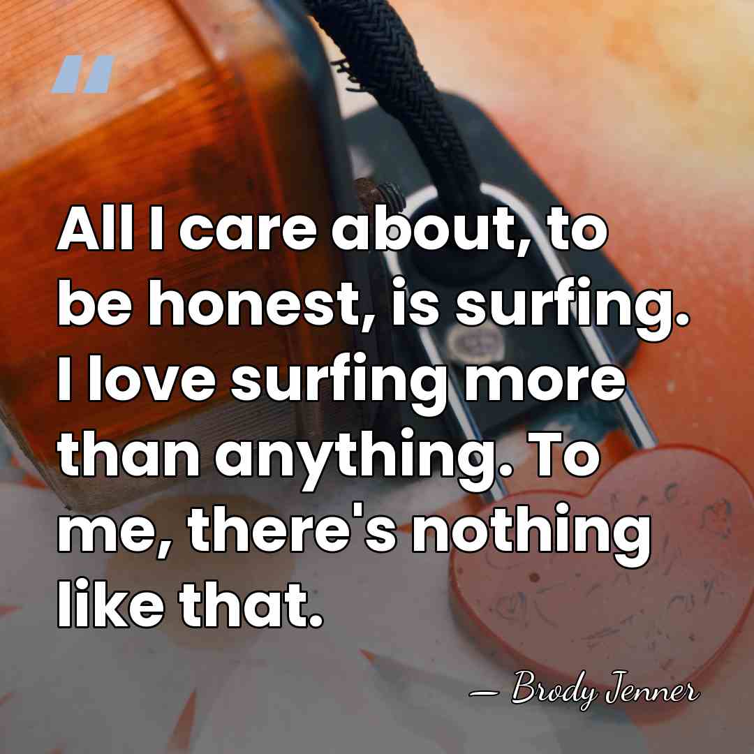 All I care about, to be honest, is surfing. I love surfing&hellip; - Brody Jenner