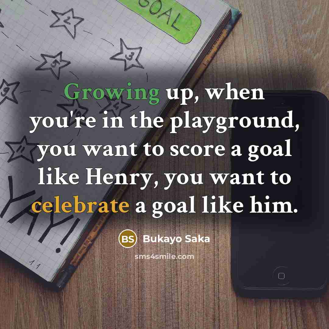 “Growing up, when you're in the playground, you want to…” quote by Bukayo Saka
