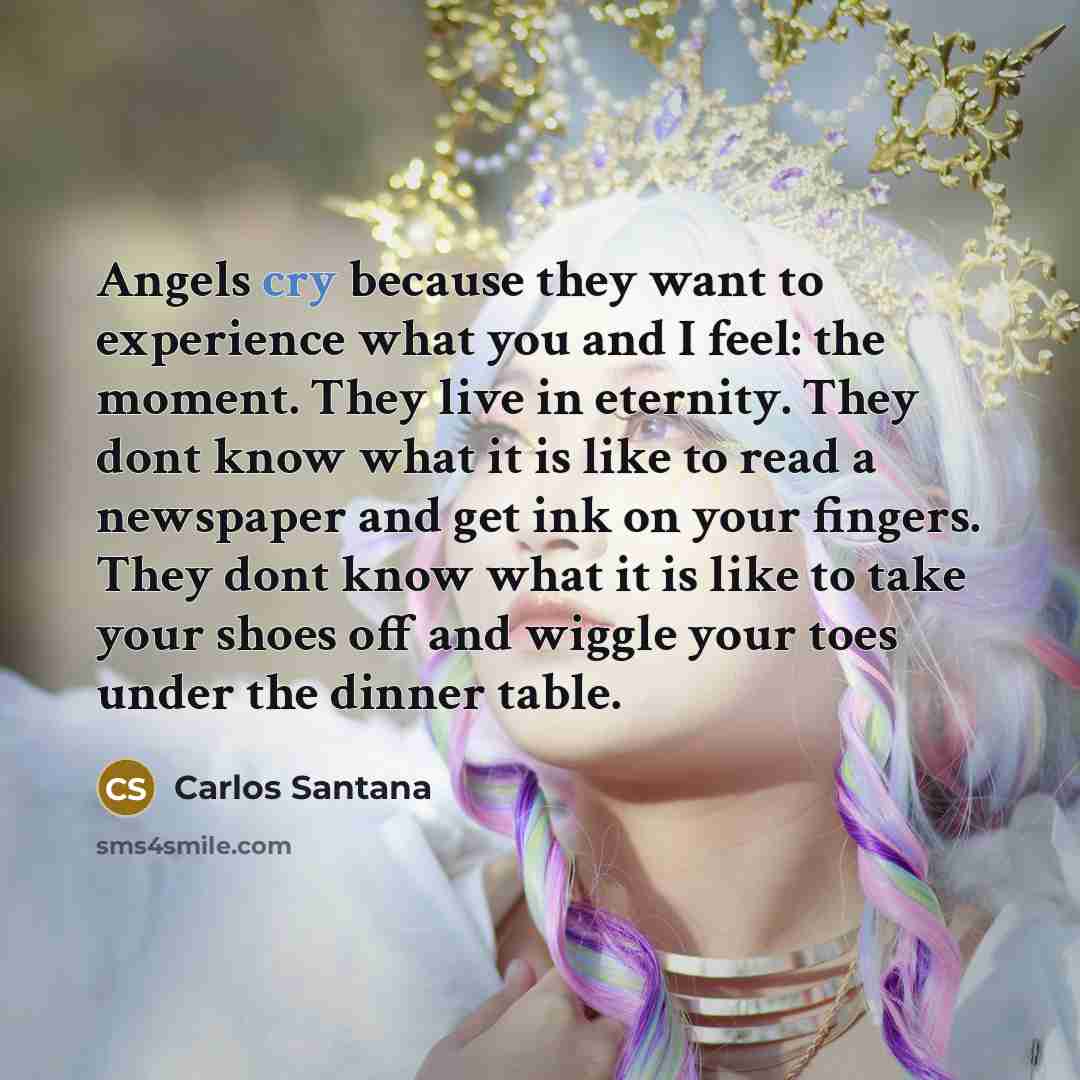 “Angels cry because they want to experience what you and…” quote by Carlos Santana