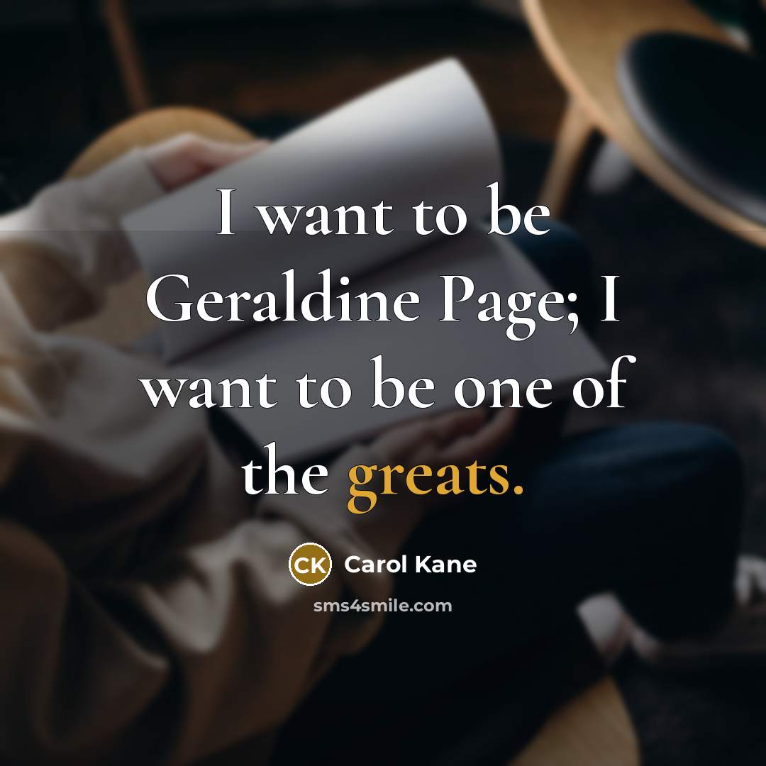 “I want to be Geraldine Page; I want to be…” quote by Carol Kane