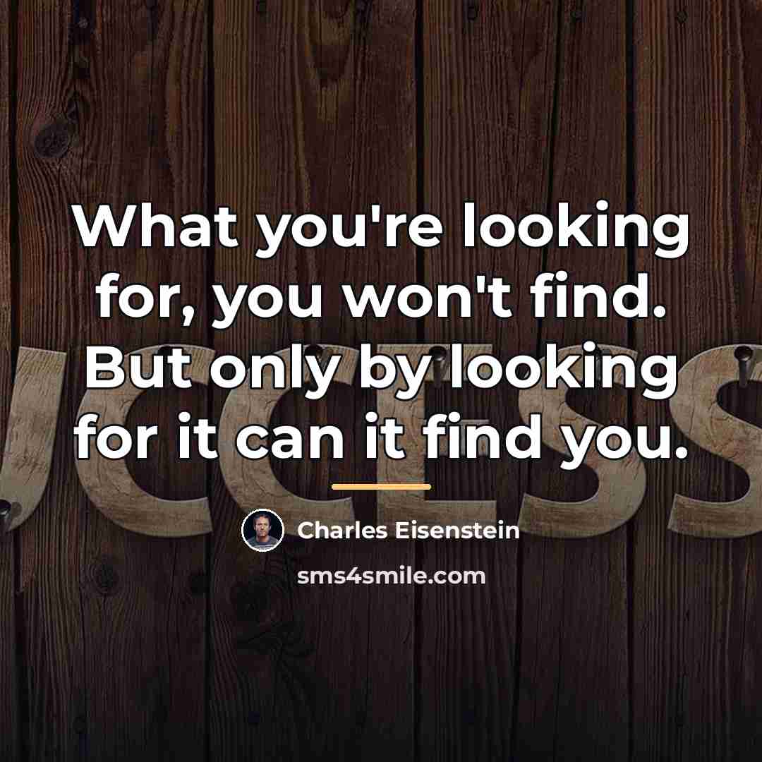 “What you're looking for, you won't find. But only by…” quote by Charles Eisenstein