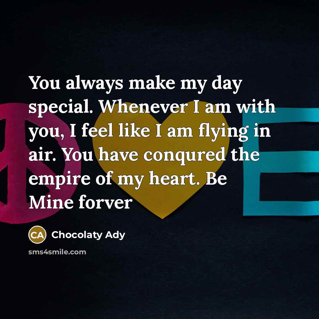 “You always make my day special. Whenever I am with you, I feel like I am flying in air. You have conqured the empire of my heart. Be Mine forver” quote by Chocolaty Ady