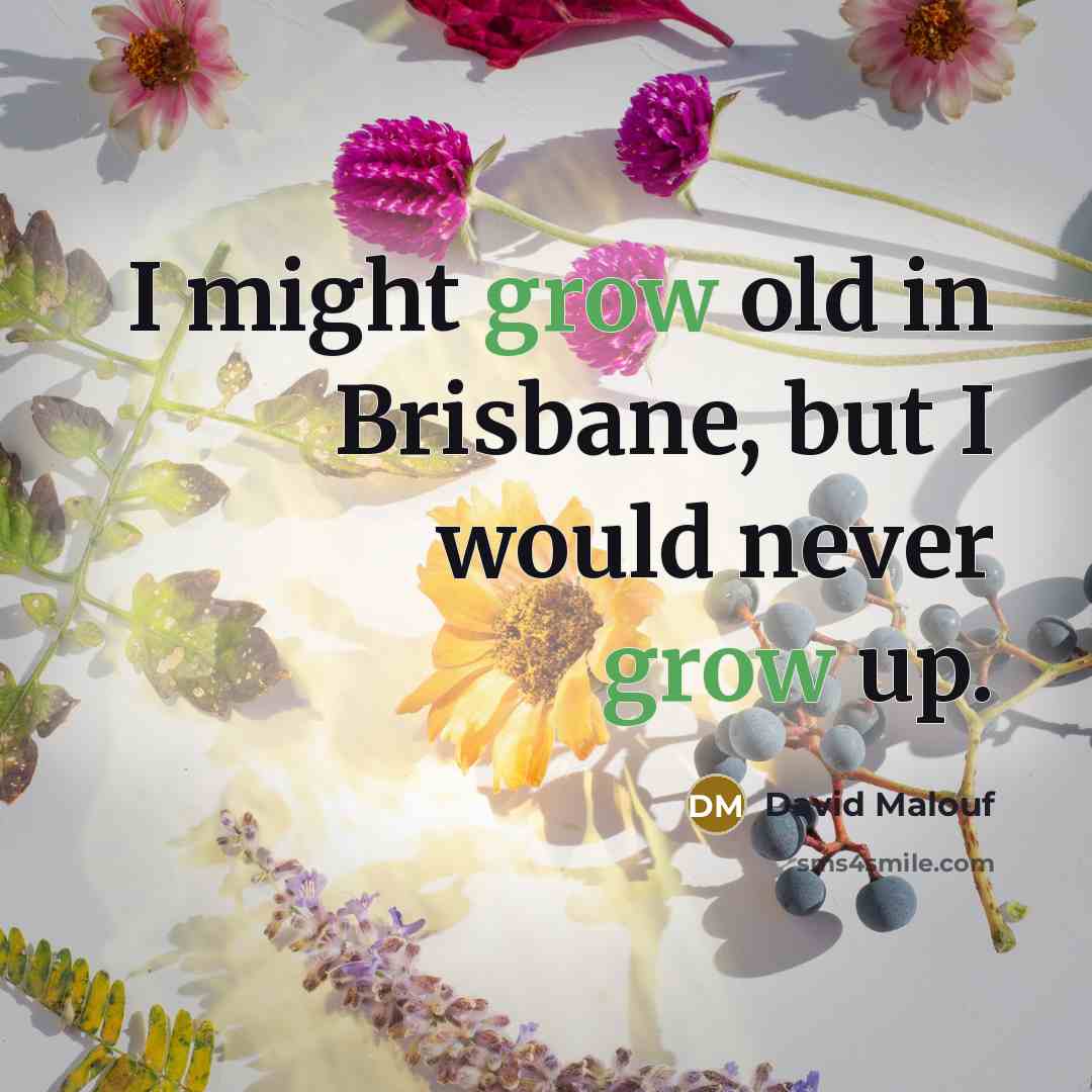 “I might grow old in Brisbane, but I would never grow up.” quote by David Malouf