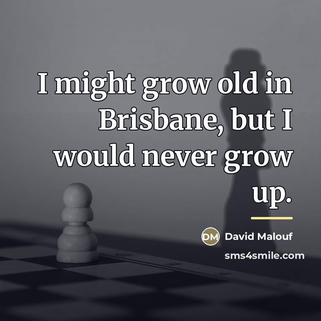 “I might grow old in Brisbane, but I would never…” quote by David Malouf
