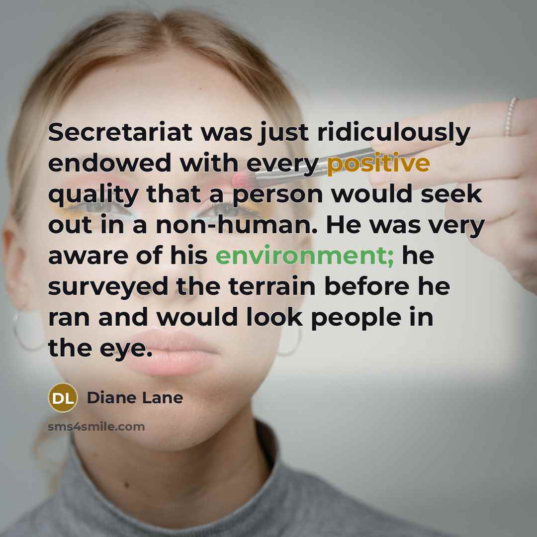 “Secretariat was just ridiculously endowed with every positive quality that…” quote by Diane Lane