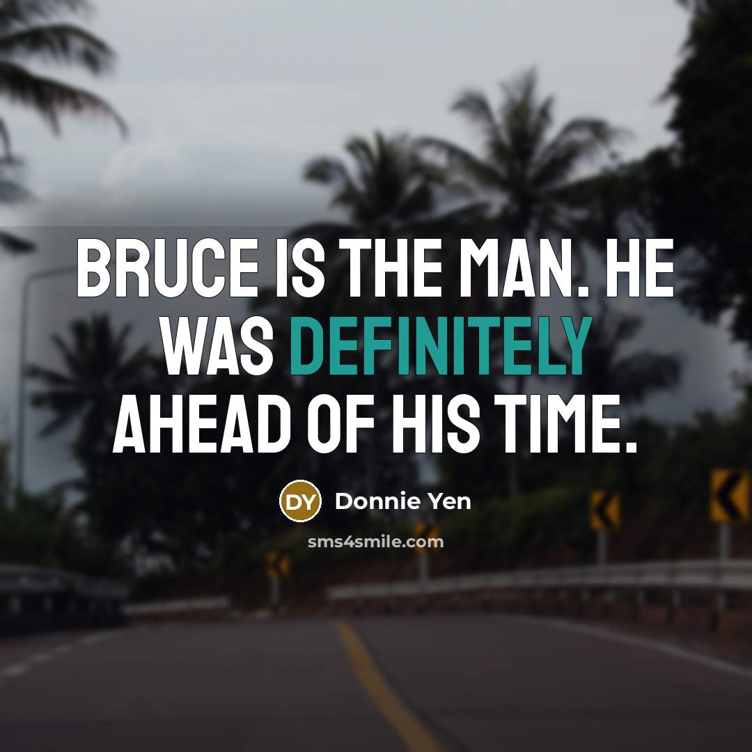 “Bruce is the man. He was definitely ahead of his time.” quote by Donnie Yen