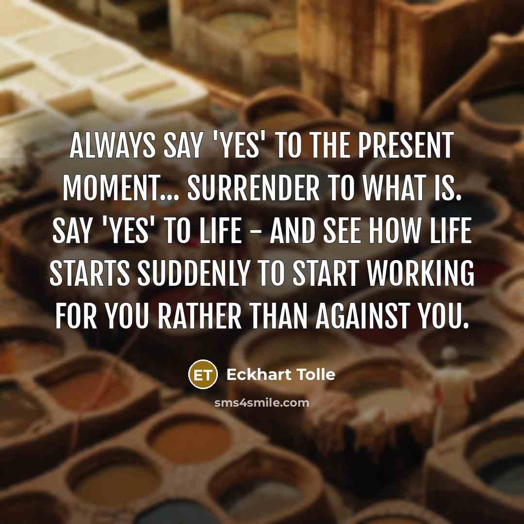 “Always say 'yes' to the present moment... Surrender to what…” quote by Eckhart Tolle