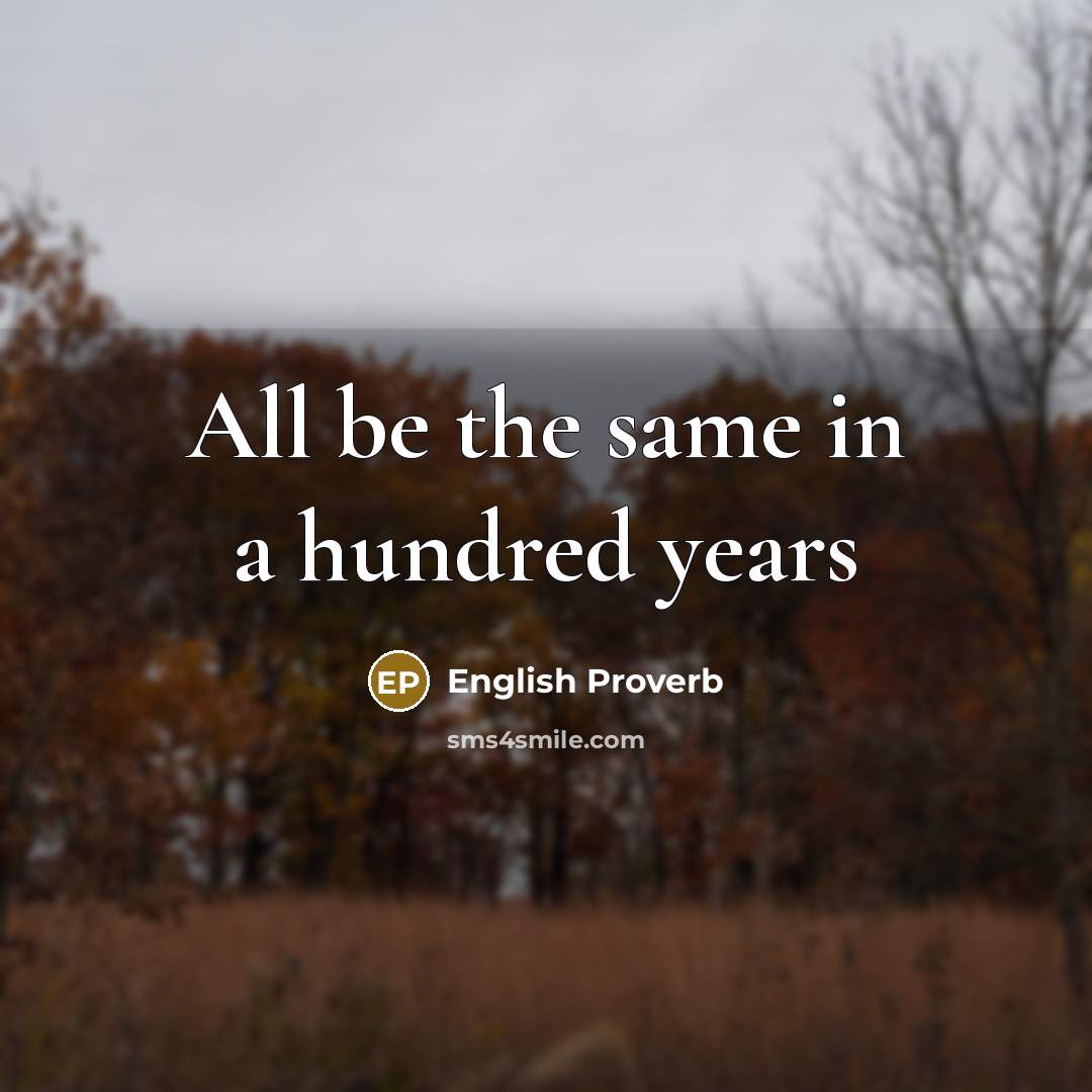 “All be the same in a hundred years…” quote by English Proverb