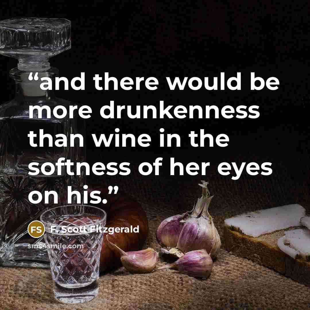 “and there would be more drunkenness than wine in the softness of her eyes on his.” quote by F. Scott Fitzgerald
