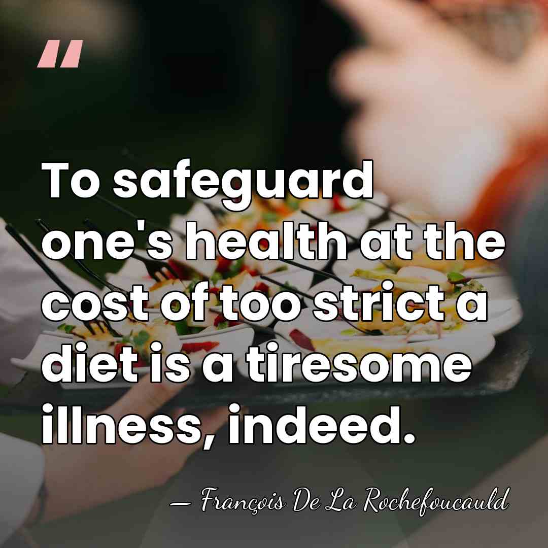 To safeguard one's health at the cost of too strict a diet&hellip; - Francois de La Rochefoucauld