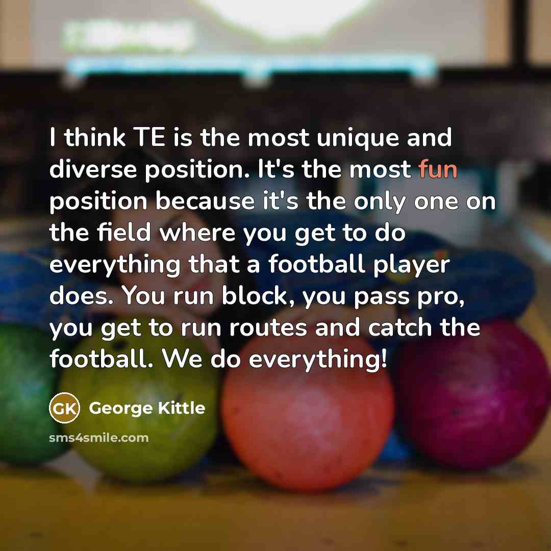 “I think TE is the most unique and diverse position.…” quote by George Kittle