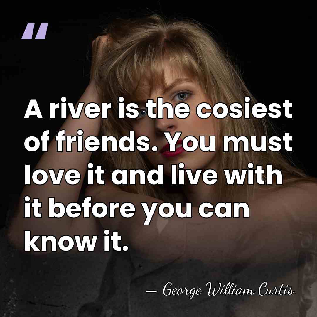 A river is the cosiest of friends. You must love it and&hellip; - George William Curtis