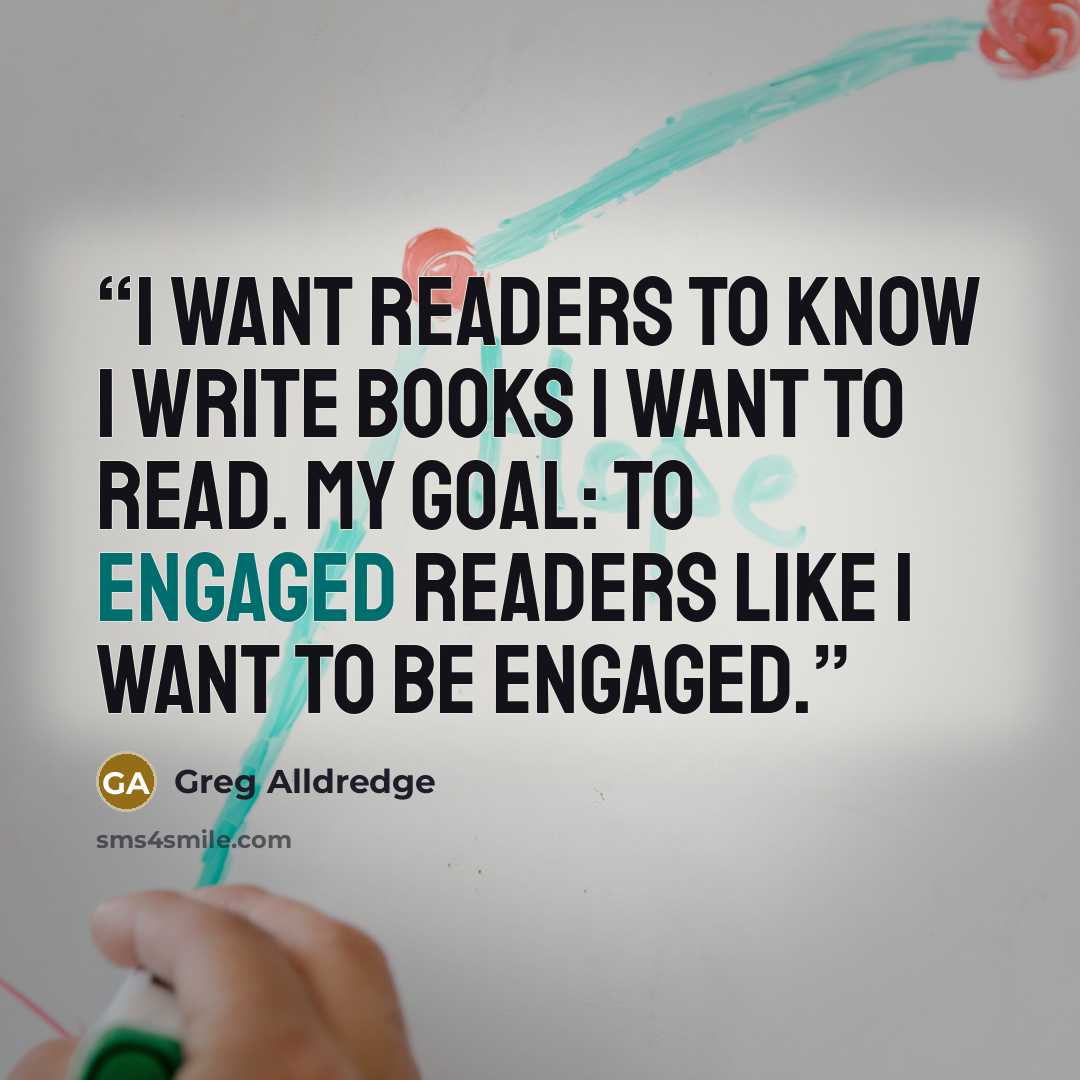 “I want readers to know I write books I want to read. My goal: to engaged readers like I want to be engaged.” quote by Greg Alldredge