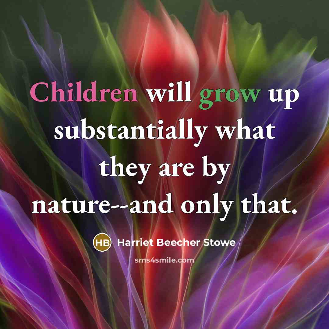 “Children will grow up substantially what they are by nature--and only that.” quote by Harriet Beecher Stowe