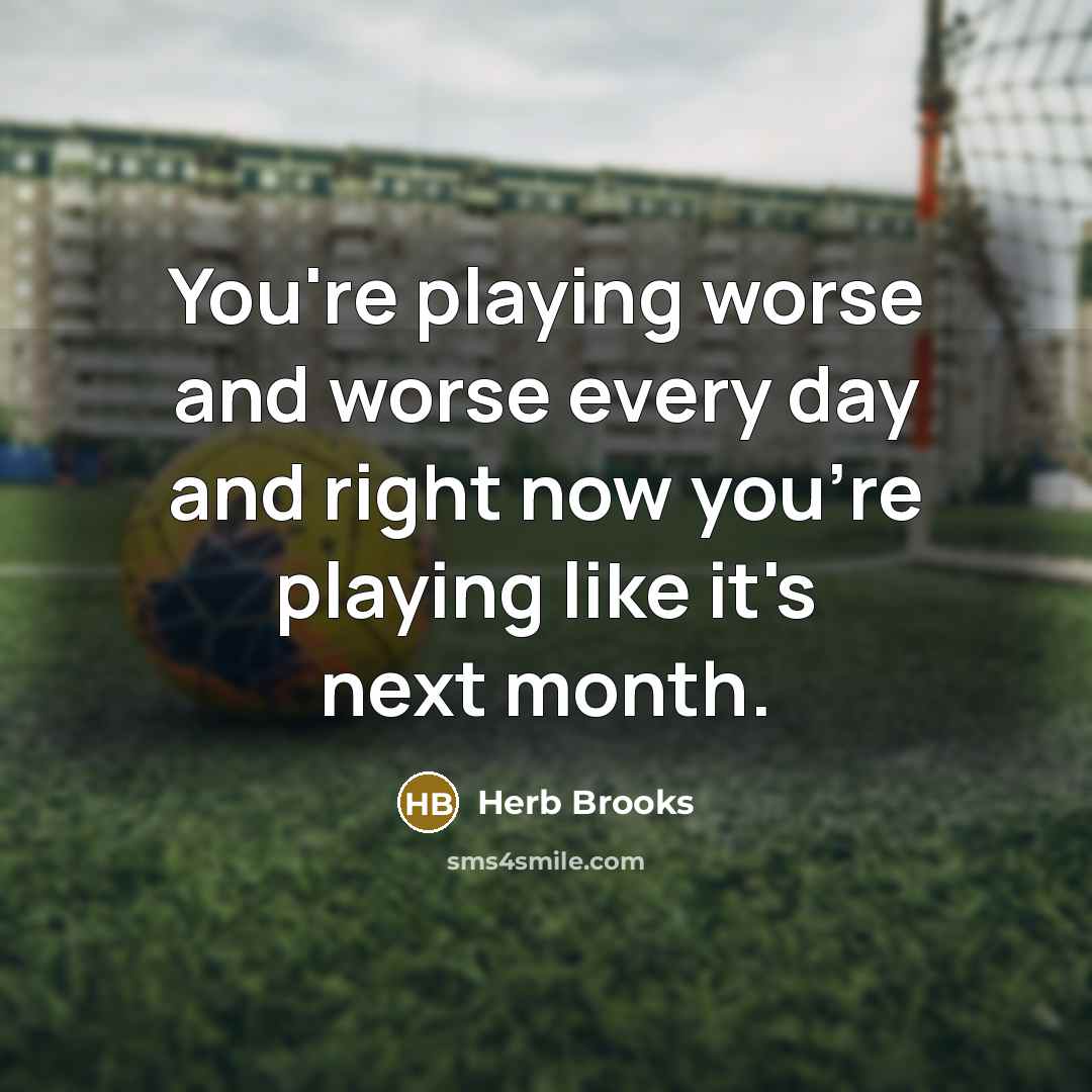 “You're playing worse and worse every day and right now…” quote by Herb Brooks