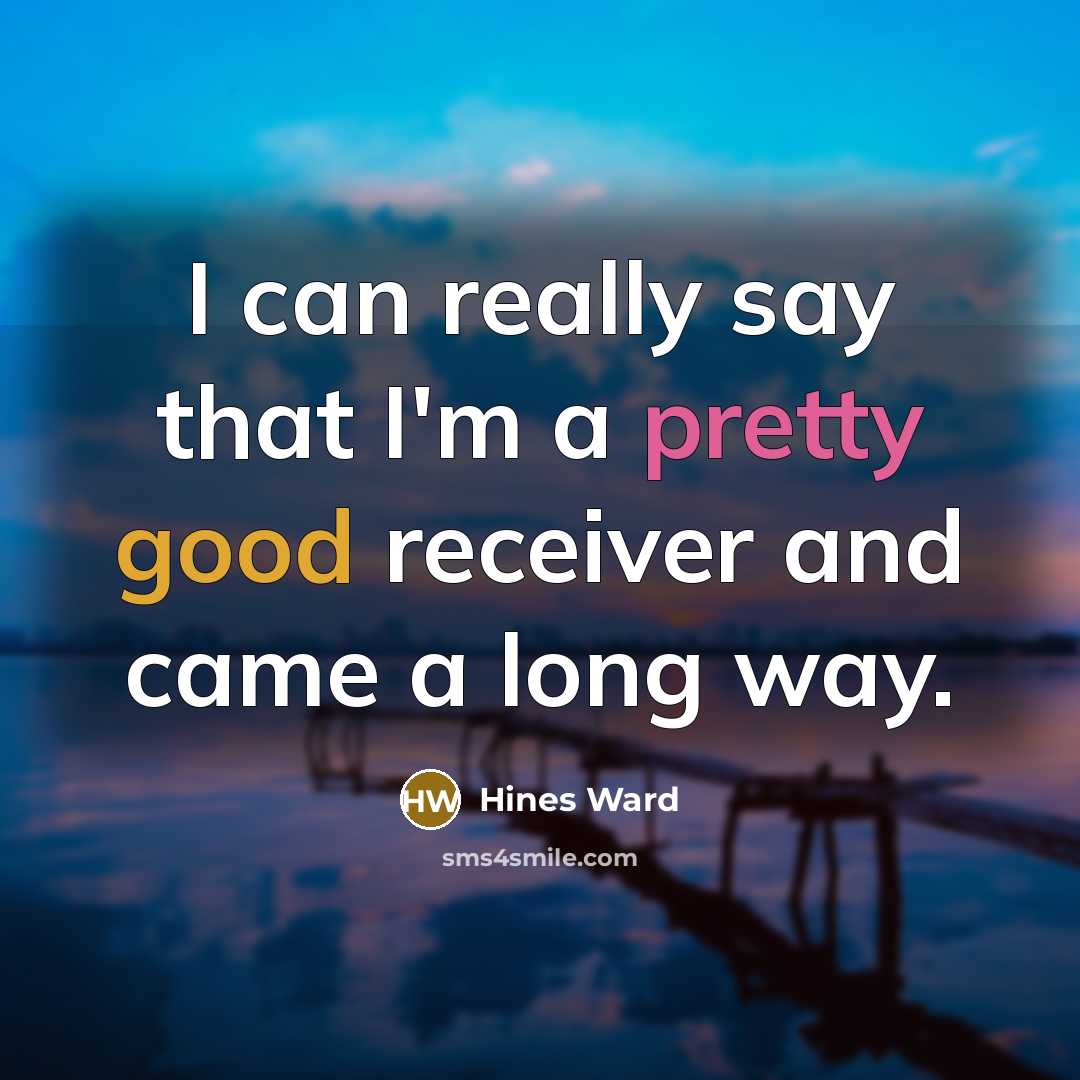 “I can really say that I'm a pretty good receiver and came a long way.” quote by Hines Ward