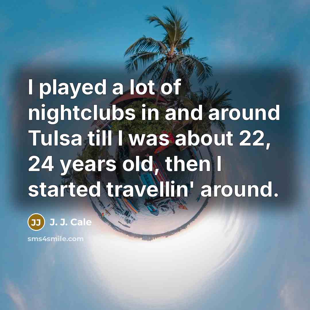 “I played a lot of nightclubs in and around Tulsa…” quote by J. J. Cale