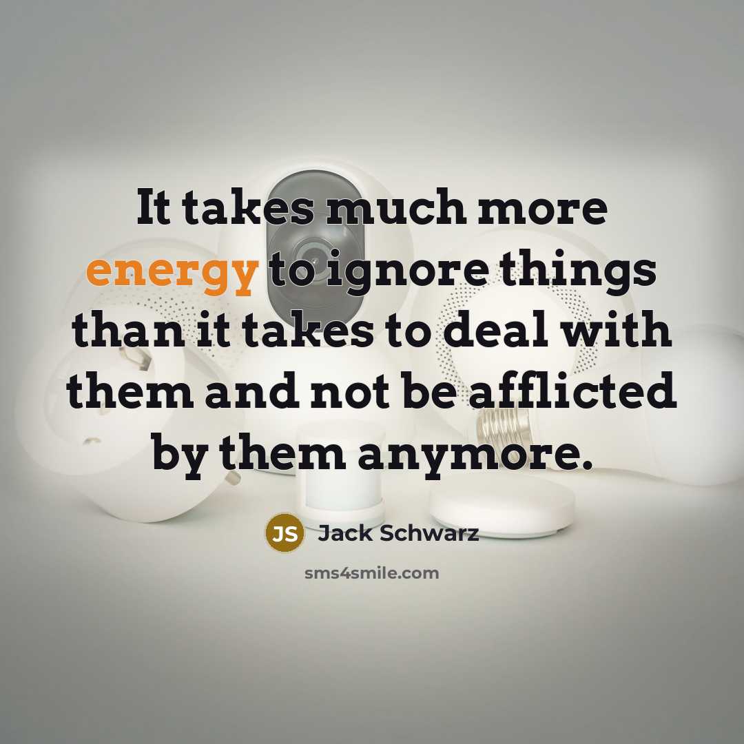“It takes much more energy to ignore things than it…” quote by Jack Schwarz