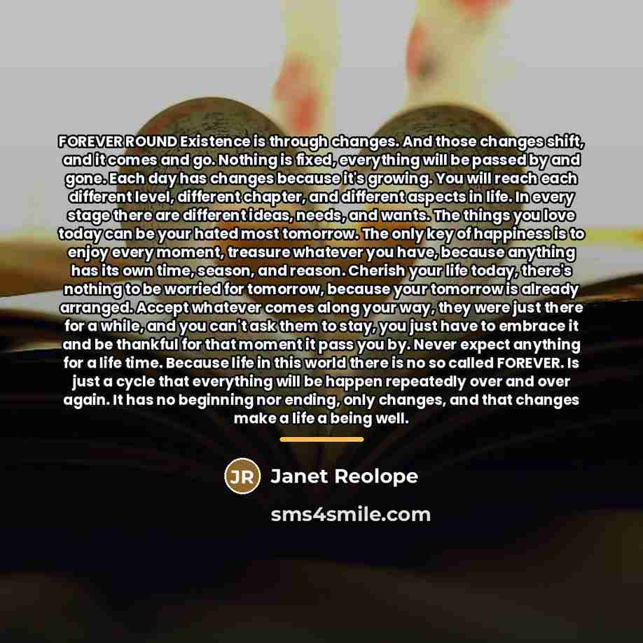 “FOREVER ROUND Existence is through changes. And those changes shift,…” quote by Janet Reolope