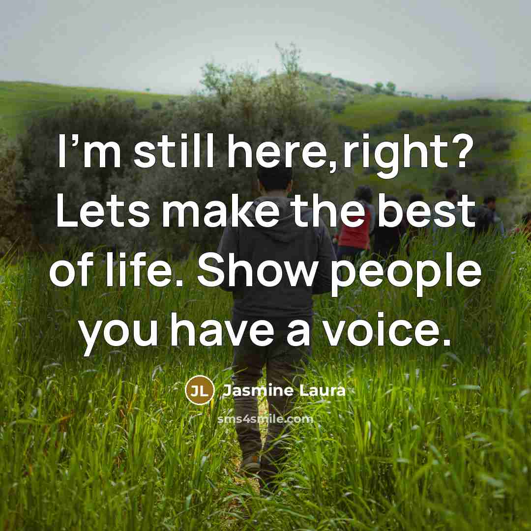 “I'm still here,right? Lets make the best of life. Show people you have a voice.” quote by Jasmine Laura