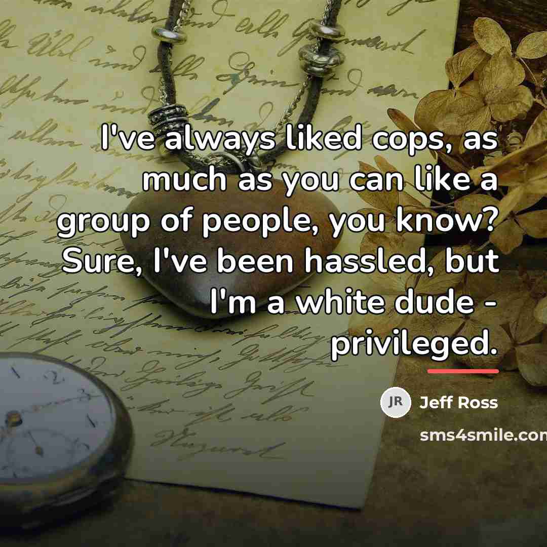 “I've always liked cops, as much as you can like…” quote by Jeff Ross